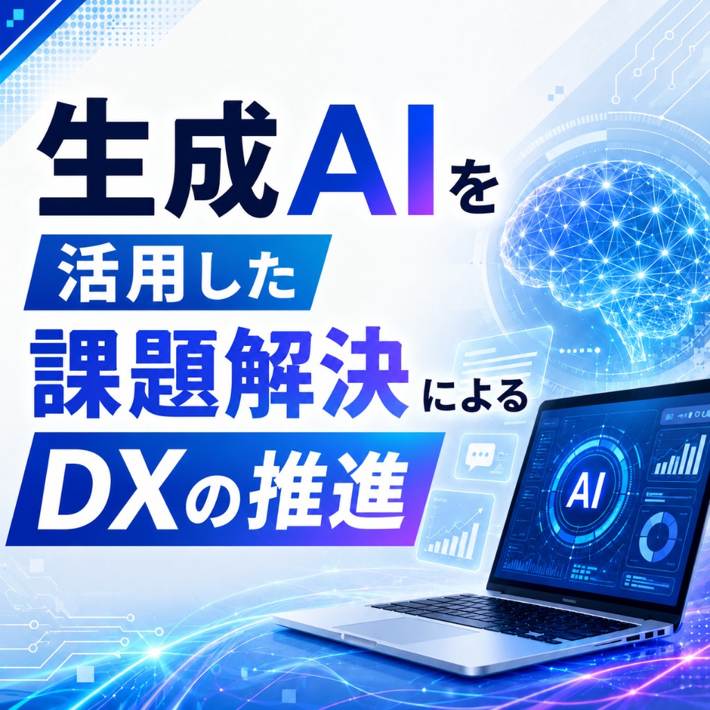 生成AIを活用した課題解決によるDXの推進